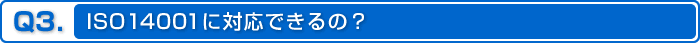Q3.ISO14001に対応できるの？