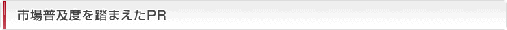 市場普及度を踏まえたPR