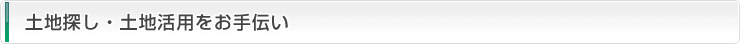 土地探し・土地活用をお手伝い
