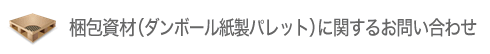 梱包資材(ダンボール紙製パレット)に関するお問い合わせ