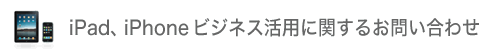 iPad、iPhoneビジネス活用に関するお問い合わせ